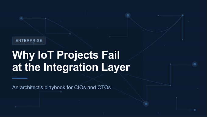 Why IoT Projects Fail at the Integration Layer: An Architect's Playbook for CIOs and CTOs